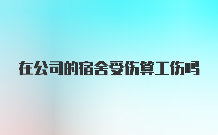 在公司的宿舍受伤算工伤吗