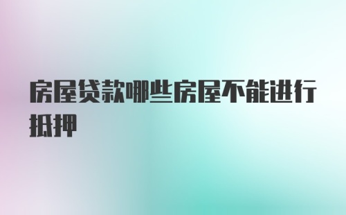 房屋贷款哪些房屋不能进行抵押