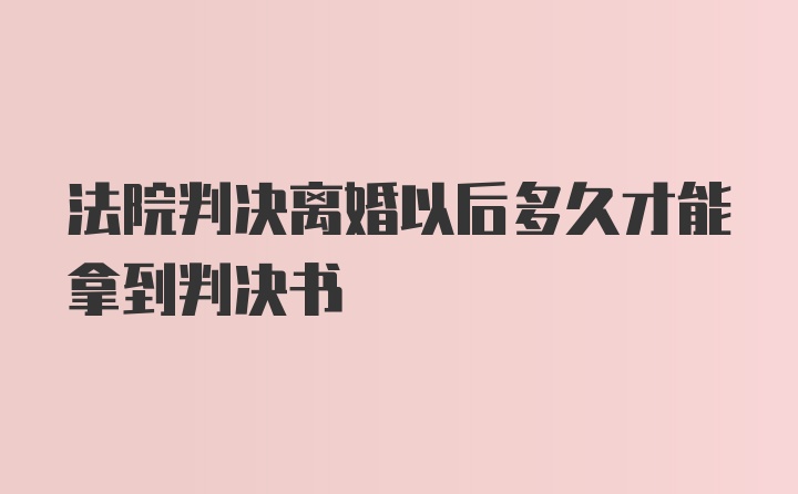 法院判决离婚以后多久才能拿到判决书