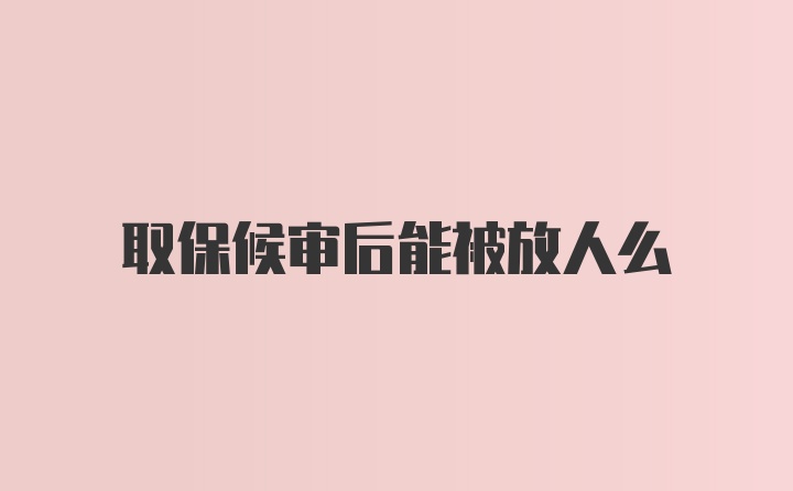 取保候审后能被放人么