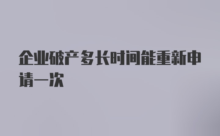 企业破产多长时间能重新申请一次