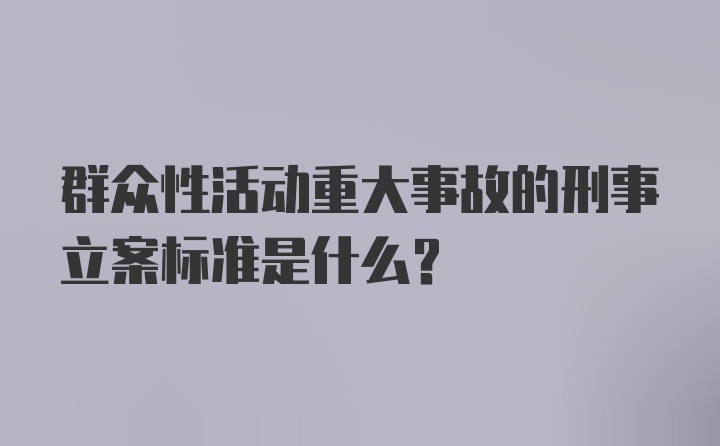 群众性活动重大事故的刑事立案标准是什么？