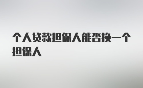 个人贷款担保人能否换一个担保人