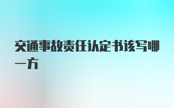 交通事故责任认定书该写哪一方