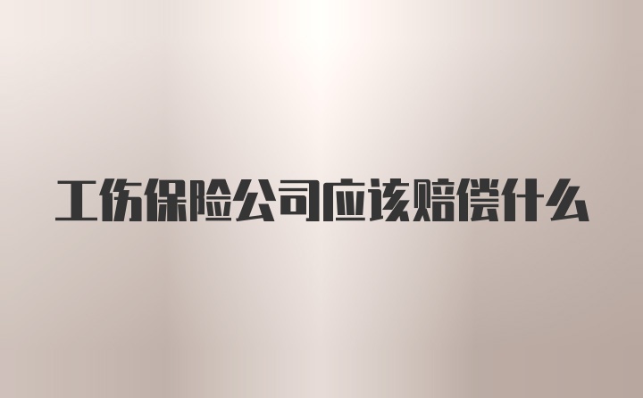 工伤保险公司应该赔偿什么