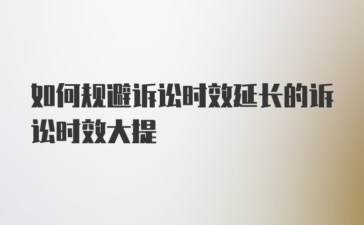 如何规避诉讼时效延长的诉讼时效大提