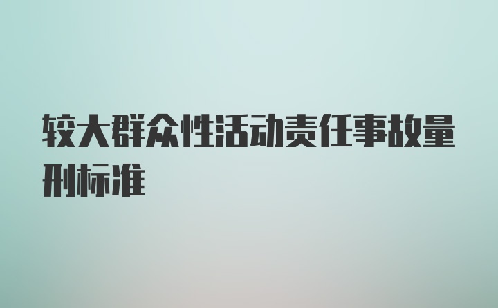 较大群众性活动责任事故量刑标准