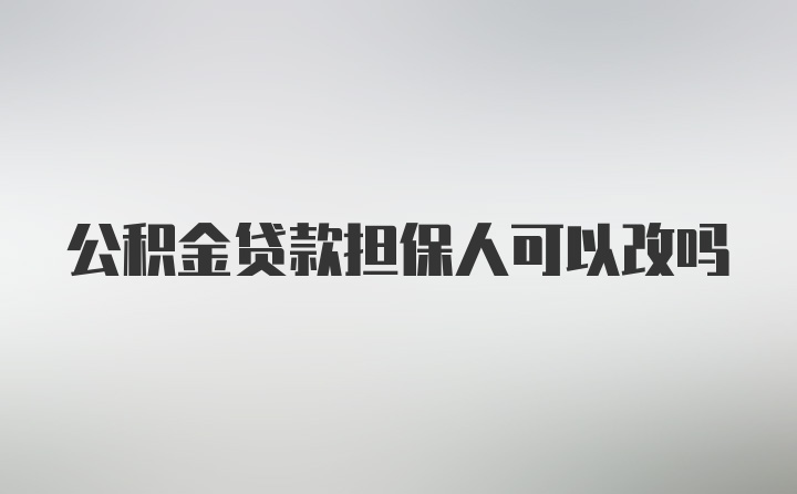 公积金贷款担保人可以改吗