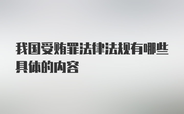 我国受贿罪法律法规有哪些具体的内容