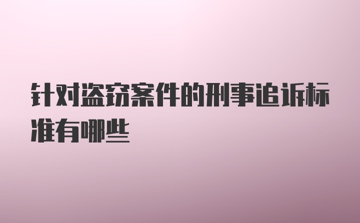 针对盗窃案件的刑事追诉标准有哪些