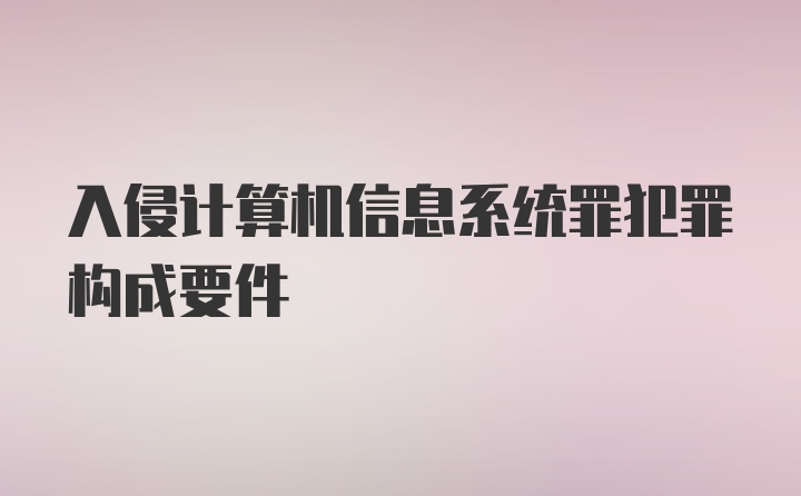 入侵计算机信息系统罪犯罪构成要件