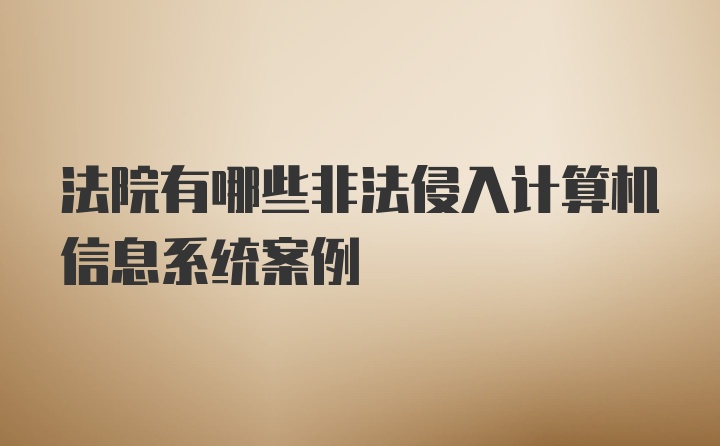 法院有哪些非法侵入计算机信息系统案例