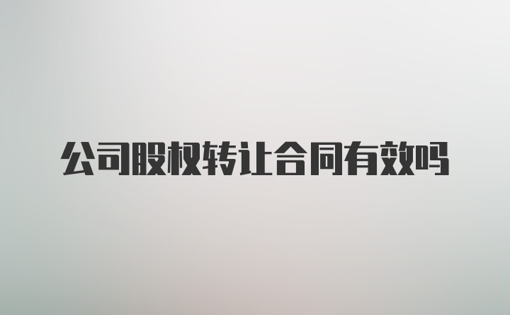 公司股权转让合同有效吗