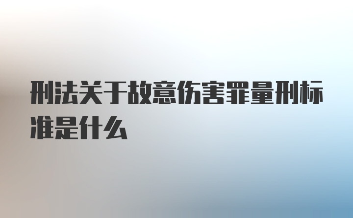 刑法关于故意伤害罪量刑标准是什么