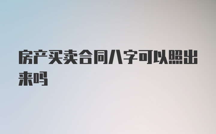 房产买卖合同八字可以照出来吗