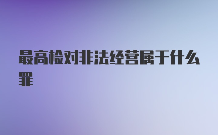 最高检对非法经营属于什么罪