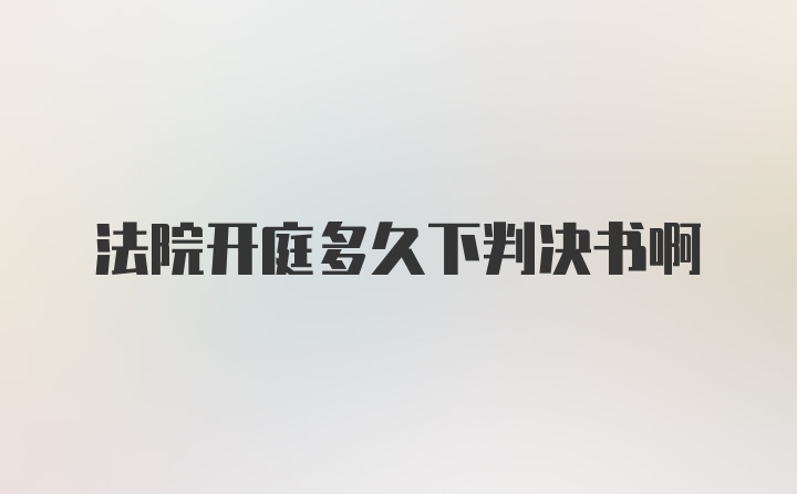 法院开庭多久下判决书啊