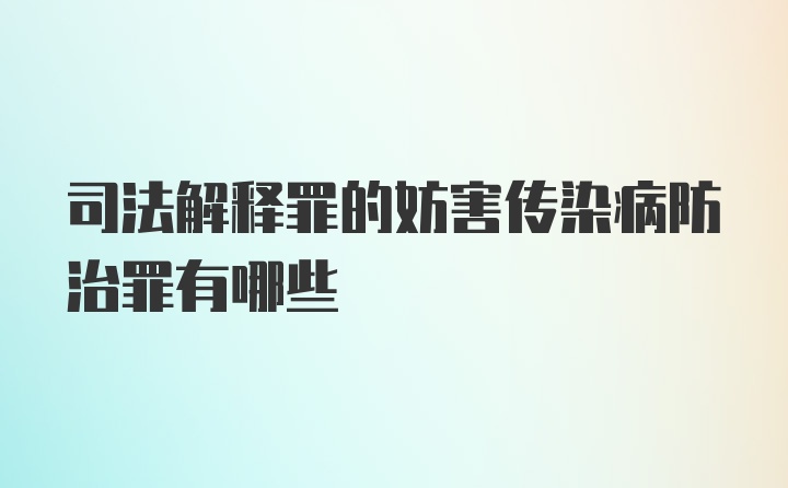 司法解释罪的妨害传染病防治罪有哪些