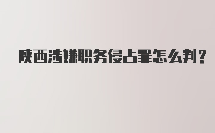 陕西涉嫌职务侵占罪怎么判?