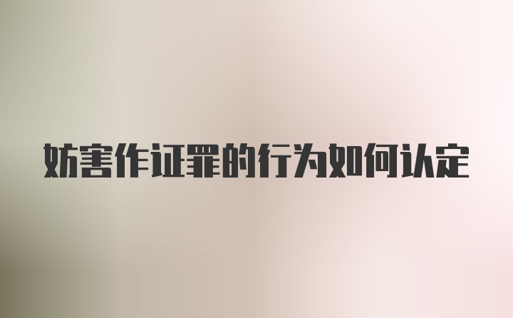 妨害作证罪的行为如何认定