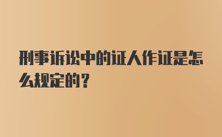 刑事诉讼中的证人作证是怎么规定的?