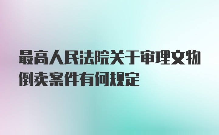 最高人民法院关于审理文物倒卖案件有何规定