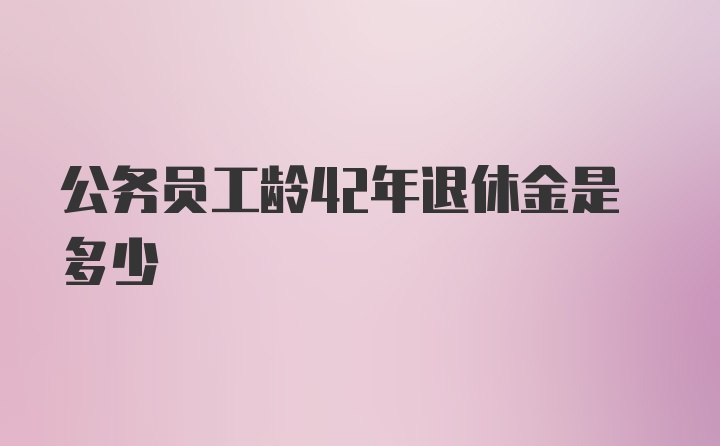 公务员工龄42年退休金是多少