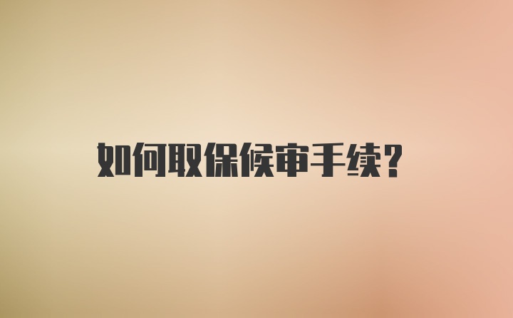 如何取保候审手续？