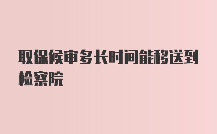 取保候审多长时间能移送到检察院