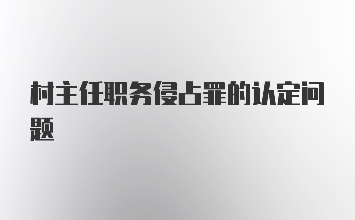 村主任职务侵占罪的认定问题