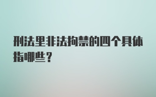 刑法里非法拘禁的四个具体指哪些？