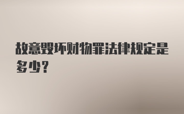 故意毁坏财物罪法律规定是多少?