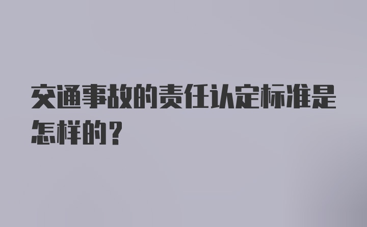 交通事故的责任认定标准是怎样的？