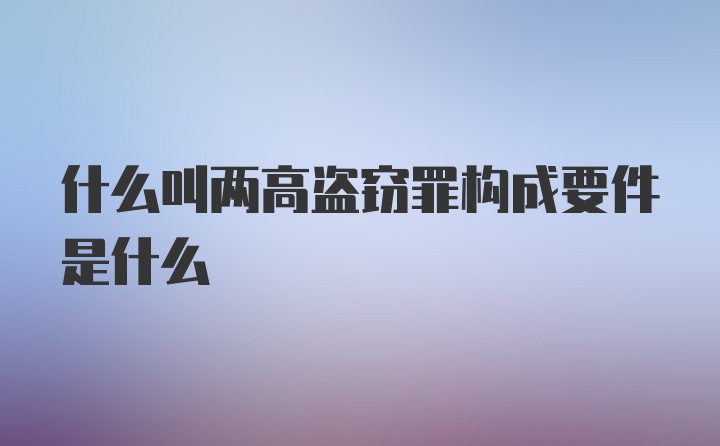 什么叫两高盗窃罪构成要件是什么