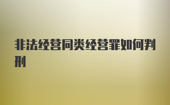 非法经营同类经营罪如何判刑