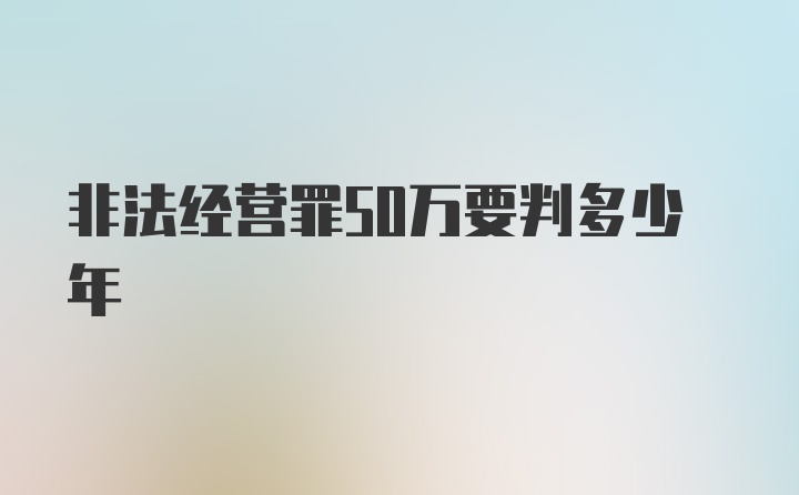 非法经营罪50万要判多少年