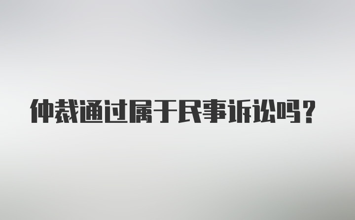 仲裁通过属于民事诉讼吗？