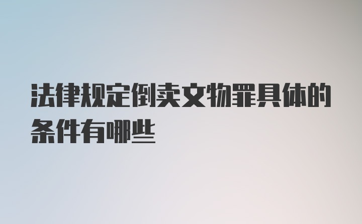 法律规定倒卖文物罪具体的条件有哪些