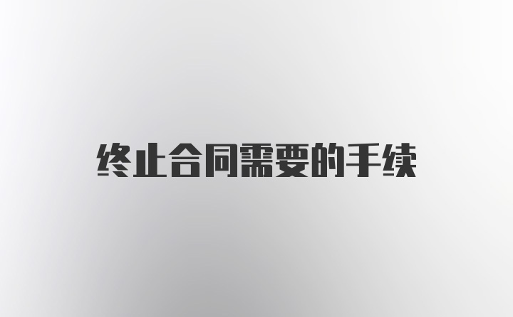 终止合同需要的手续