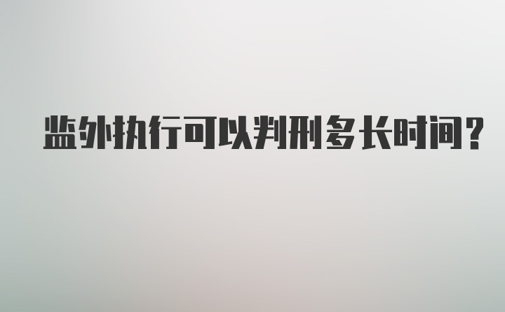 监外执行可以判刑多长时间？