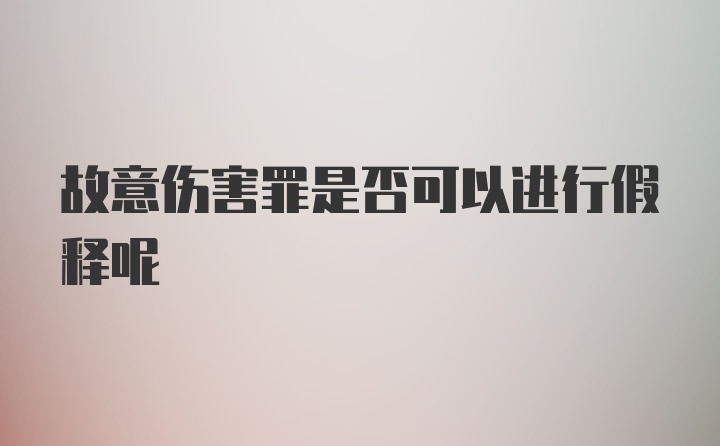 故意伤害罪是否可以进行假释呢