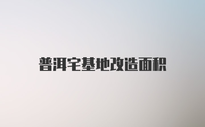 普洱宅基地改造面积