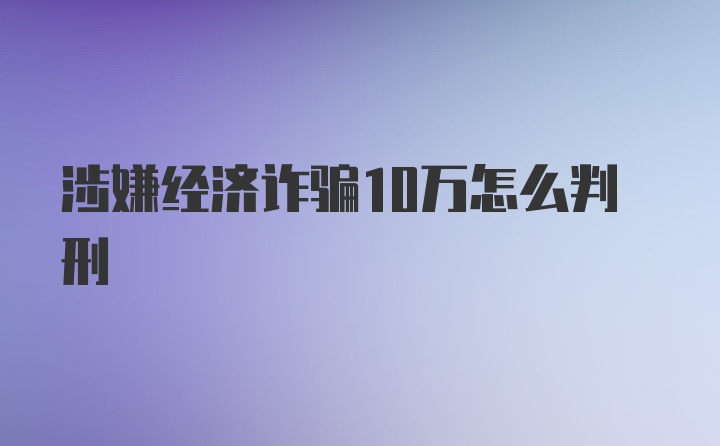 涉嫌经济诈骗10万怎么判刑