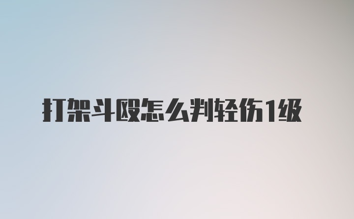 打架斗殴怎么判轻伤1级