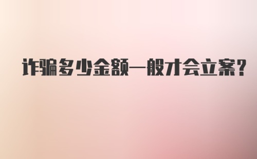 诈骗多少金额一般才会立案？