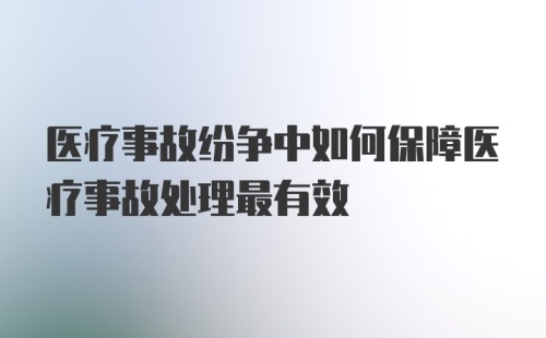 医疗事故纷争中如何保障医疗事故处理最有效