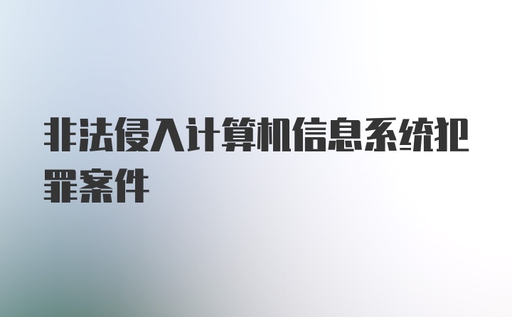 非法侵入计算机信息系统犯罪案件