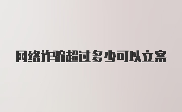 网络诈骗超过多少可以立案