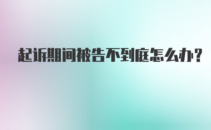 起诉期间被告不到庭怎么办？