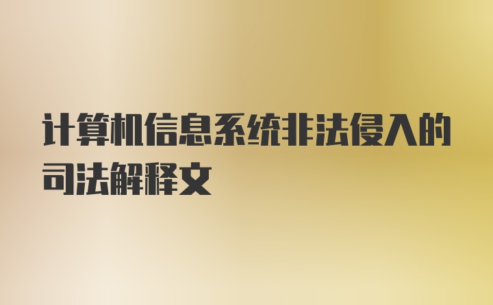 计算机信息系统非法侵入的司法解释文